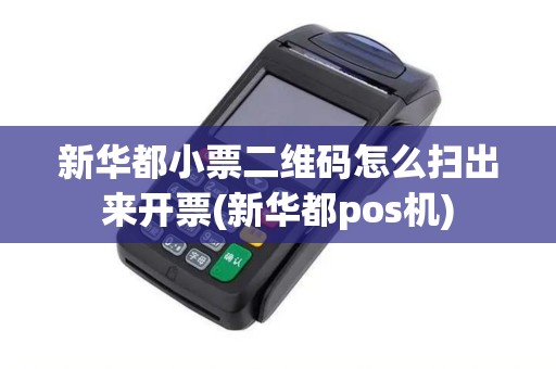 新华都小票二维码怎么扫出来开票(新华都pos机)