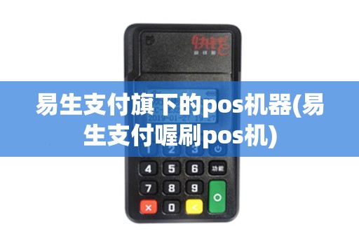 易生支付旗下的pos机器(易生支付喔刷pos机)