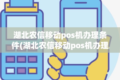 湖北农信移动pos机办理条件(湖北农信移动pos机办理)