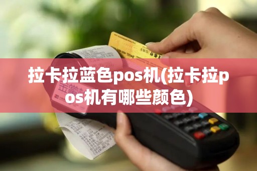 拉卡拉蓝色pos机(拉卡拉pos机有哪些颜色)