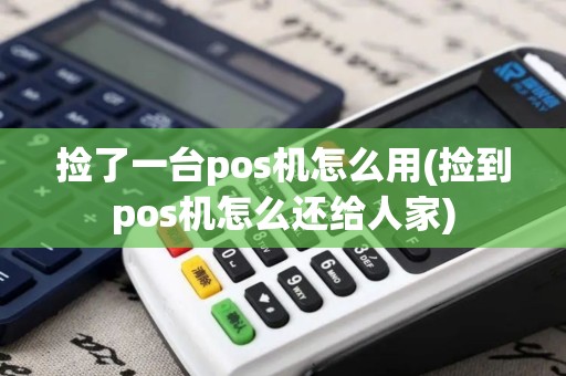 捡了一台pos机怎么用(捡到pos机怎么还给人家)