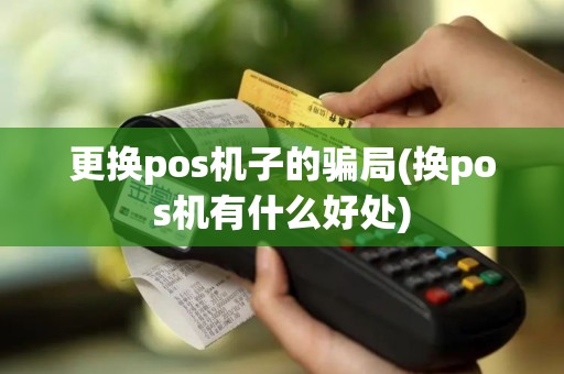 更换pos机子的骗局(换pos机有什么好处)