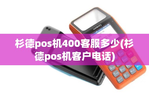 杉德pos机400客服多少(杉德pos机客户电话)