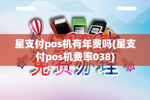 星支付pos机有年费吗(星支付pos机费率038)