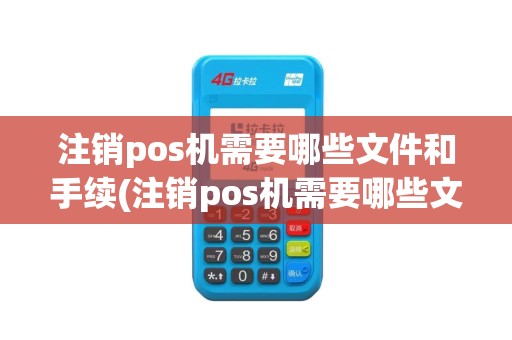 注销pos机需要哪些文件和手续(注销pos机需要哪些文件)
