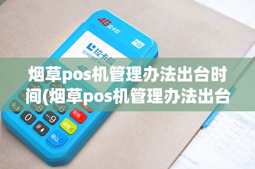 烟草pos机管理办法出台时间(烟草pos机管理办法出台)