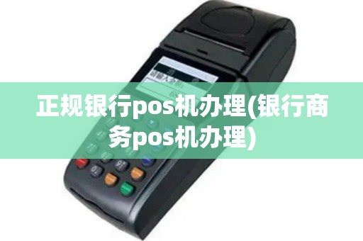 正规银行pos机办理(银行商务pos机办理)