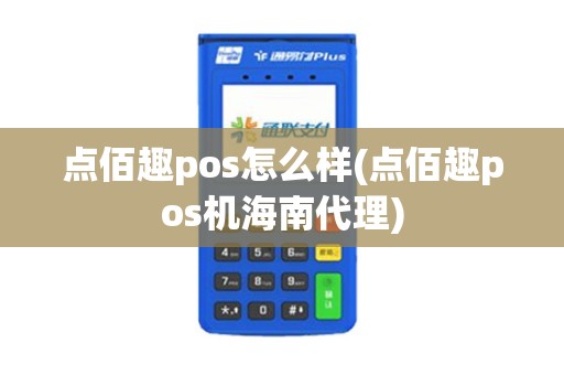点佰趣pos怎么样(点佰趣pos机海南代理)