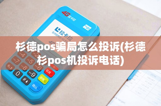 杉德pos骗局怎么投诉(杉德杉pos机投诉电话)