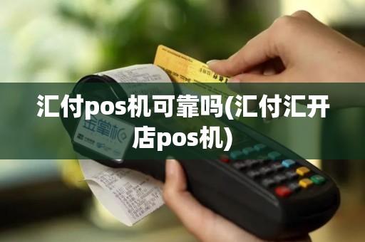 汇付pos机可靠吗(汇付汇开店pos机)