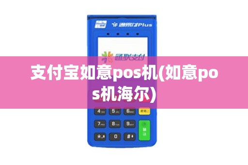 支付宝如意pos机(如意pos机海尔)
