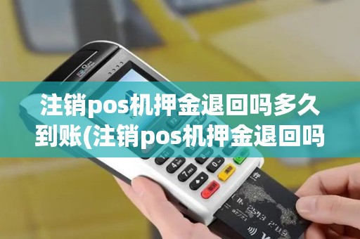 注销pos机押金退回吗多久到账(注销pos机押金退回吗)