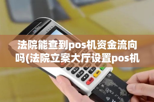 法院能查到pos机资金流向吗(法院立案大厅设置pos机)
