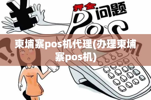 柬埔寨pos机代理(办理柬埔寨pos机)