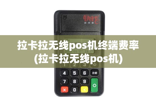 拉卡拉无线pos机终端费率(拉卡拉无线pos机)