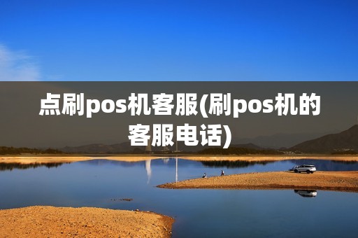 点刷pos机客服(刷pos机的客服电话)