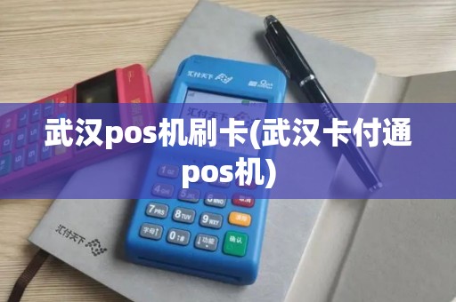 武汉pos机刷卡(武汉卡付通pos机)