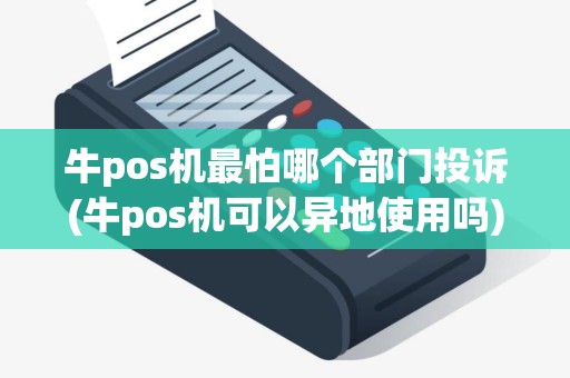 牛pos机最怕哪个部门投诉(牛pos机可以异地使用吗)