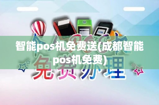 智能pos机免费送(成都智能pos机免费)