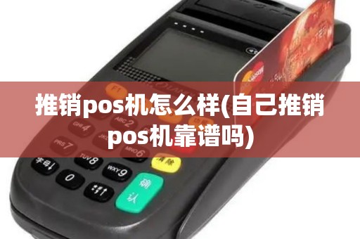 推销pos机怎么样(自己推销pos机靠谱吗)