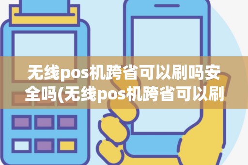 无线pos机跨省可以刷吗安全吗(无线pos机跨省可以刷吗)