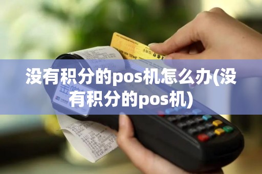没有积分的pos机怎么办(没有积分的pos机)