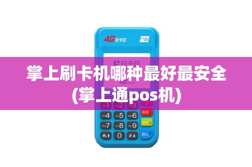 掌上刷卡机哪种最好最安全(掌上通pos机)