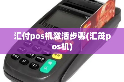 汇付pos机激活步骤(汇茂pos机)