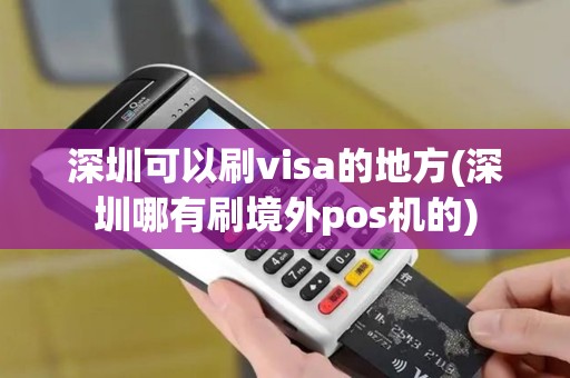 深圳可以刷visa的地方(深圳哪有刷境外pos机的)