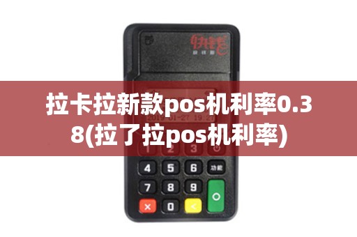 拉卡拉新款pos机利率0.38(拉了拉pos机利率)