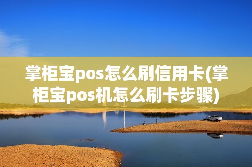 掌柜宝pos怎么刷信用卡(掌柜宝pos机怎么刷卡步骤)