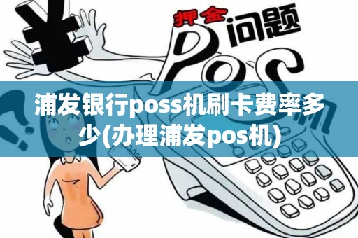 浦发银行poss机刷卡费率多少(办理浦发pos机)