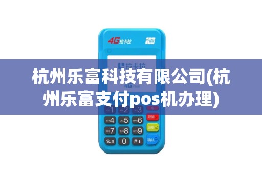 杭州乐富科技有限公司(杭州乐富支付pos机办理)