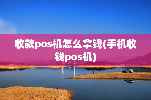 收款pos机怎么拿钱(手机收钱pos机)