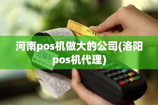河南pos机做大的公司(洛阳pos机代理)