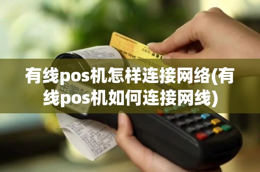 有线pos机怎样连接网络(有线pos机如何连接网线)