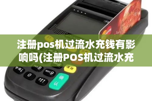 注册pos机过流水充钱有影响吗(注册POS机过流水充钱)