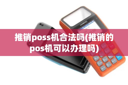 推销poss机合法吗(推销的pos机可以办理吗)