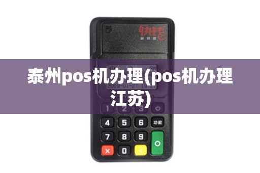 泰州pos机办理(pos机办理江苏)
