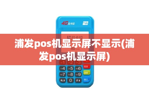 浦发pos机显示屏不显示(浦发pos机显示屏)