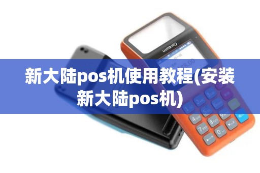 新大陆pos机使用教程(安装新大陆pos机)