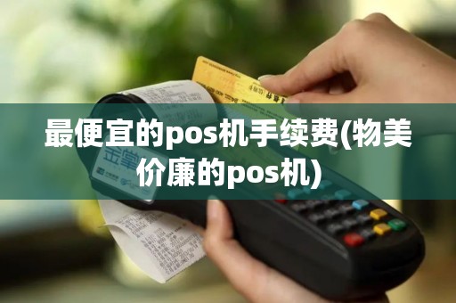 最便宜的pos机手续费(物美价廉的pos机)