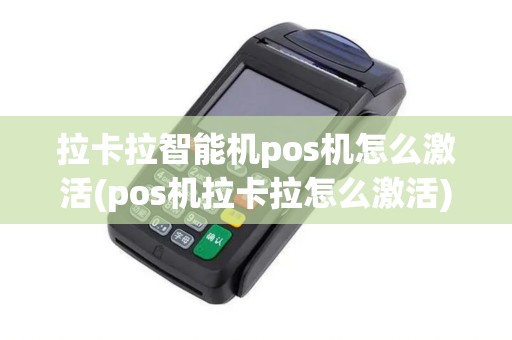 拉卡拉智能机pos机怎么激活(pos机拉卡拉怎么激活)