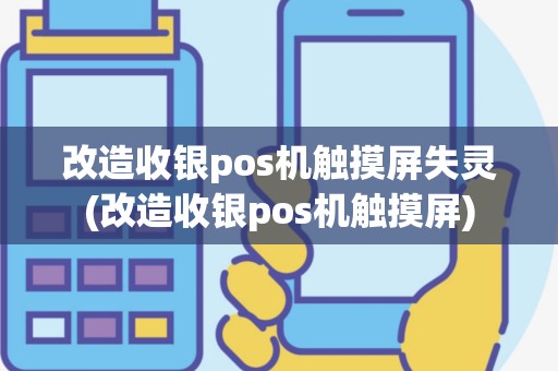 改造收银pos机触摸屏失灵(改造收银pos机触摸屏)