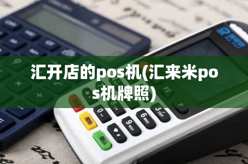 汇开店的pos机(汇来米pos机牌照)