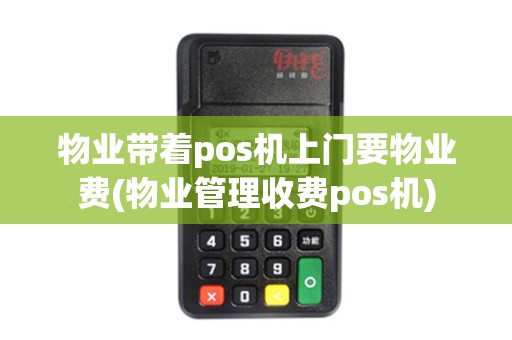 物业带着pos机上门要物业费(物业管理收费pos机)