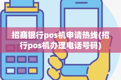 招商银行pos机申请热线(招行pos机办理电话号码)