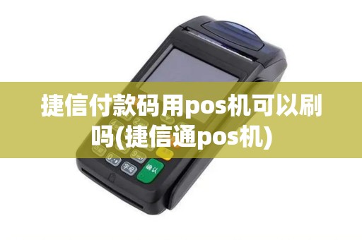 捷信付款码用pos机可以刷吗(捷信通pos机)
