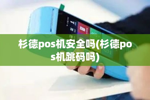 杉德pos机安全吗(杉德pos机跳码吗)