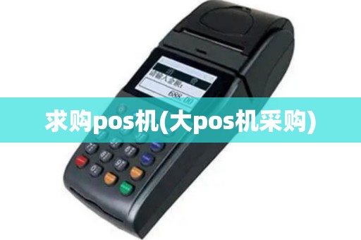 求购pos机(大pos机采购)